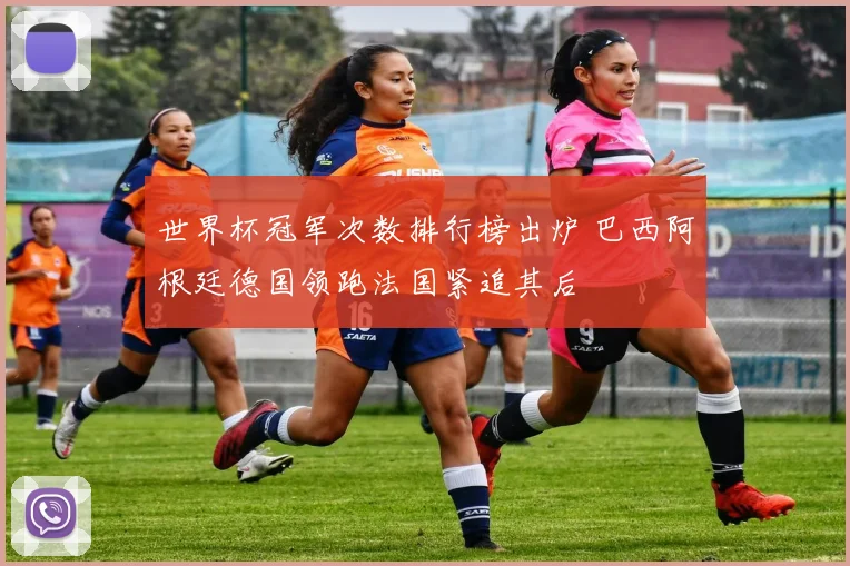 世界杯冠军次数排行榜出炉 巴西阿根廷德国领跑法国紧追其后