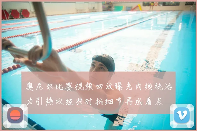 奥尼尔比赛视频回放曝光内线统治力引热议经典对抗细节再成看点