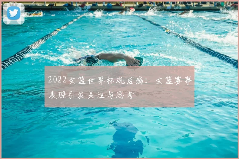 2022女篮世界杯观后感:女篮赛事表现引发关注与思考