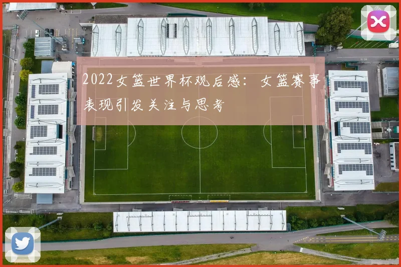 2022女篮世界杯观后感:女篮赛事表现引发关注与思考