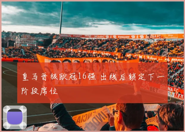 皇马晋级欧冠16强 出线后锁定下一阶段席位