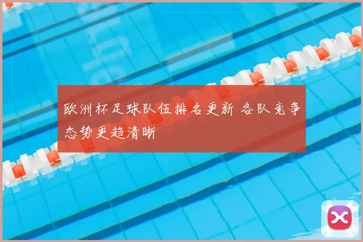 欧洲杯足球队伍排名更新 各队竞争态势更趋清晰