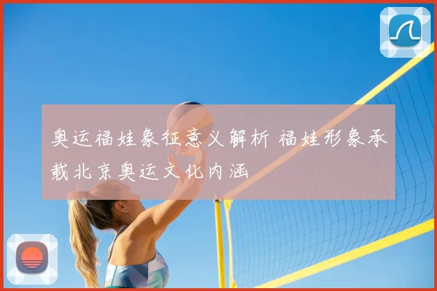 奥运福娃象征意义解析 福娃形象承载北京奥运文化内涵