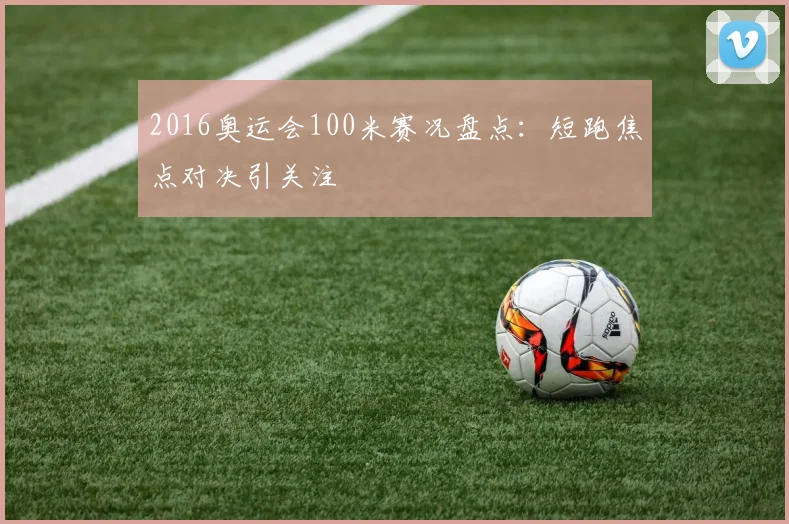 2016奥运会100米赛况盘点：短跑焦点对决引关注
