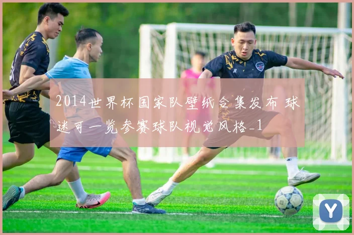 2014世界杯国家队壁纸合集发布 球迷可一览参赛球队视觉风格_1