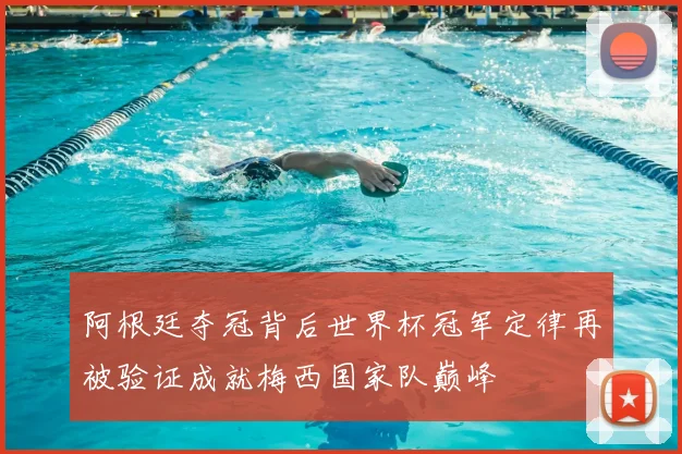 阿根廷夺冠背后世界杯冠军定律再被验证成就梅西国家队巅峰