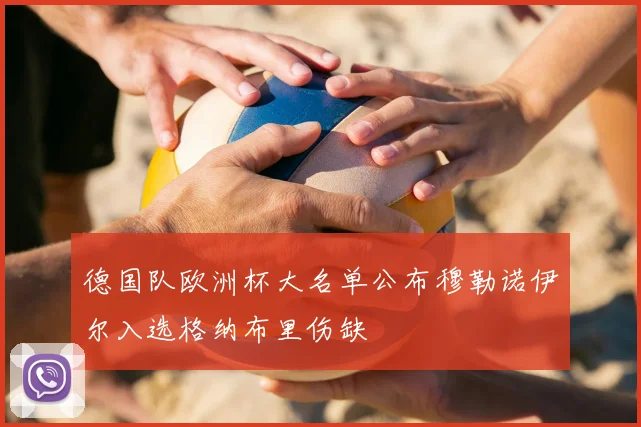 德国队欧洲杯大名单公布穆勒诺伊尔入选格纳布里伤缺