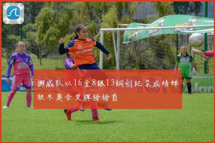 挪威队以16金8银13铜创纪录成绩蝉联冬奥会奖牌榜榜首