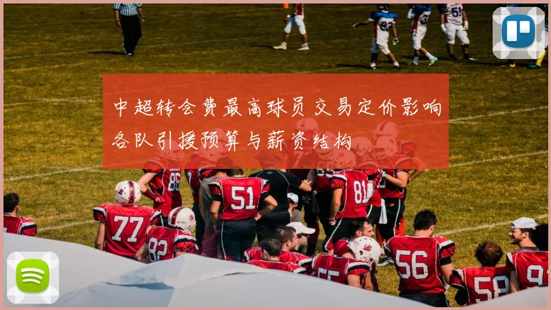 中超转会费最高球员交易定价影响各队引援预算与薪资结构
