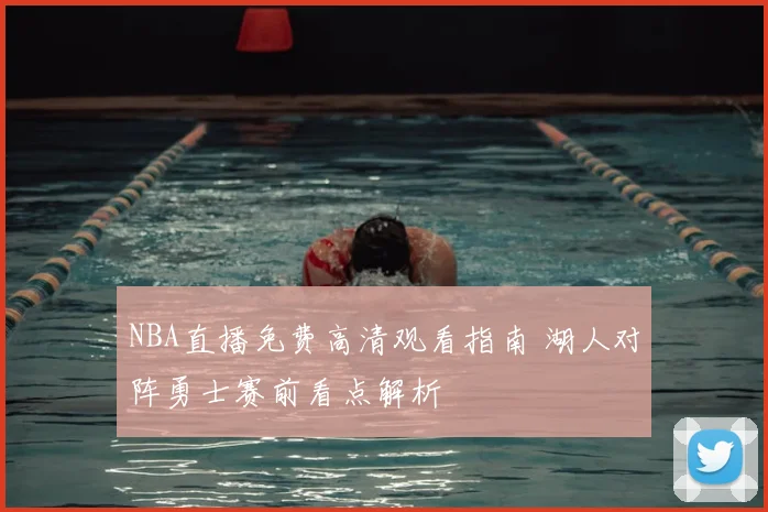 NBA直播免费高清观看指南 湖人对阵勇士赛前看点解析