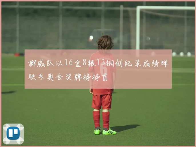 挪威队以16金8银13铜创纪录成绩蝉联冬奥会奖牌榜榜首