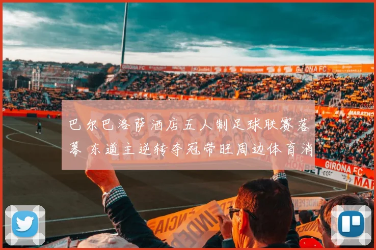 巴尔巴洛萨酒店五人制足球联赛落幕 东道主逆转夺冠带旺周边体育消费