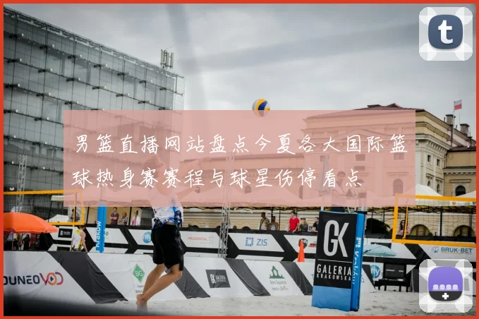 男篮直播网站盘点今夏各大国际篮球热身赛赛程与球星伤停看点