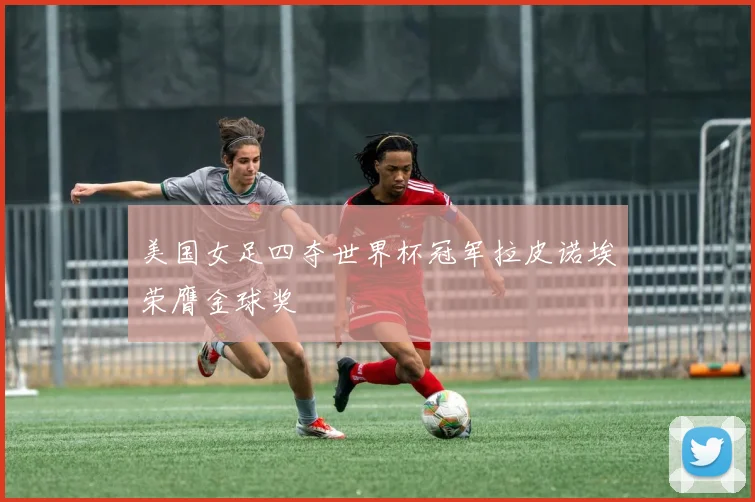 美国女足四夺世界杯冠军拉皮诺埃荣膺金球奖