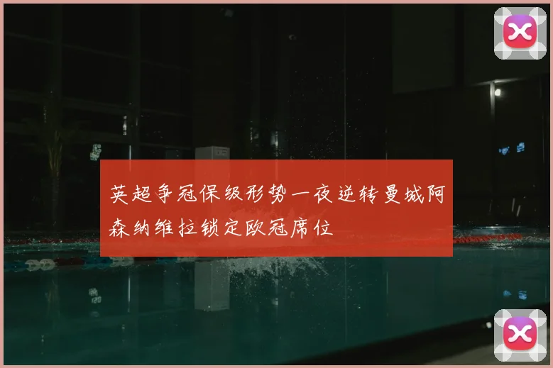 英超争冠保级形势一夜逆转曼城阿森纳维拉锁定欧冠席位